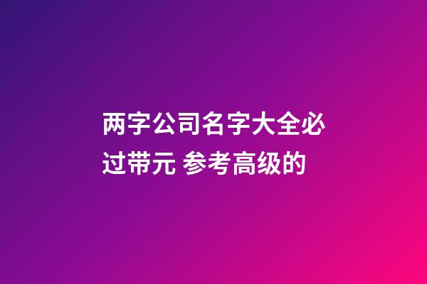 两字公司名字大全必过带元 参考高级的-第1张-公司起名-玄机派